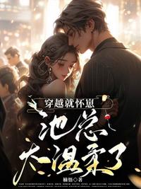 穿越就怀崽，池总太温柔了